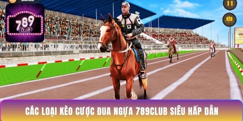 cac-loai-keo-cuoc-dua-ngua-789club-sieu-hap-dan