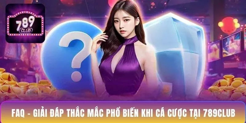 faq-giai-dap-thac-mac-pho-bien-khi-ca-cuoc-tai-789club