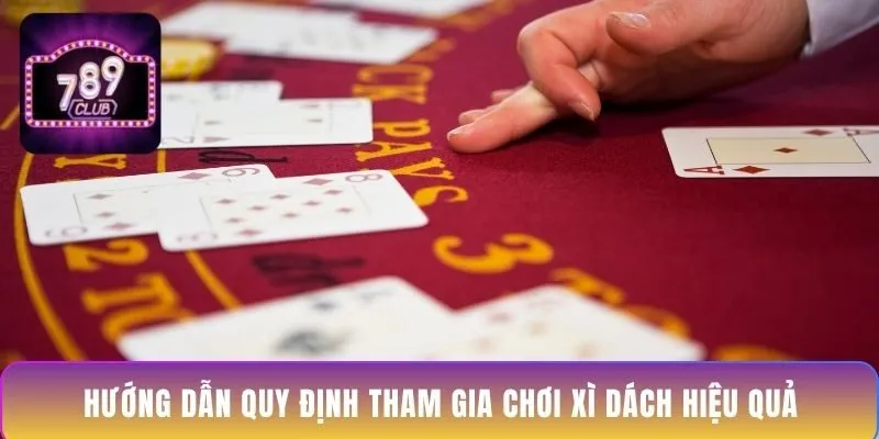 huong-dan-quy-dinh-tham-gia-choi-xi-dach-hieu-qua